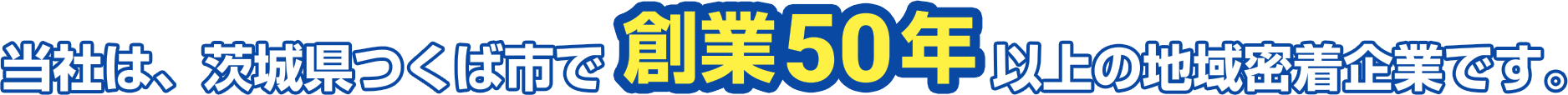 当社は、茨城県つくば市で創業50年以上の地域密着企業です。